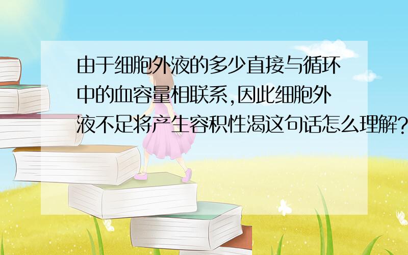 由于细胞外液的多少直接与循环中的血容量相联系,因此细胞外液不足将产生容积性渴这句话怎么理解?复习生理的时候看到了这句话,不过不是很理解,请大家帮下忙