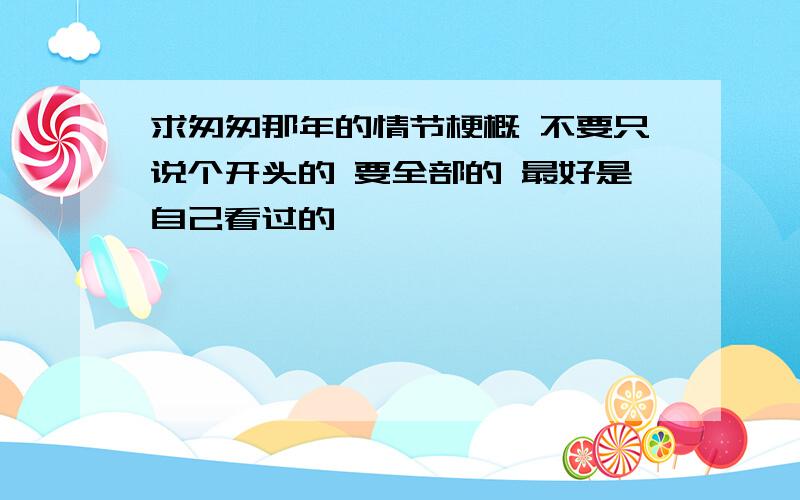 求匆匆那年的情节梗概 不要只说个开头的 要全部的 最好是自己看过的