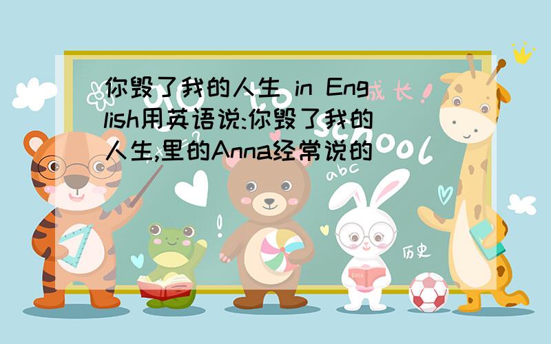 你毁了我的人生 in English用英语说:你毁了我的人生,里的Anna经常说的