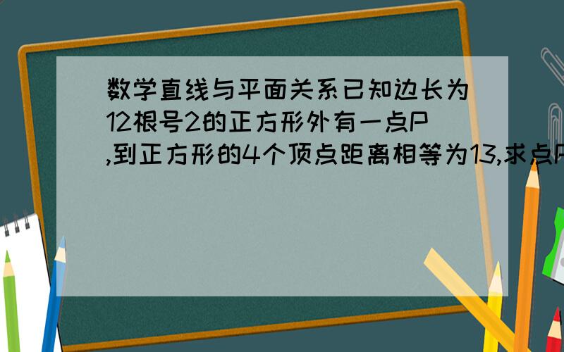 数学直线与平面关系已知边长为12根号2的正方形外有一点P,到正方形的4个顶点距离相等为13,求点P到正方形所在平面的距离.