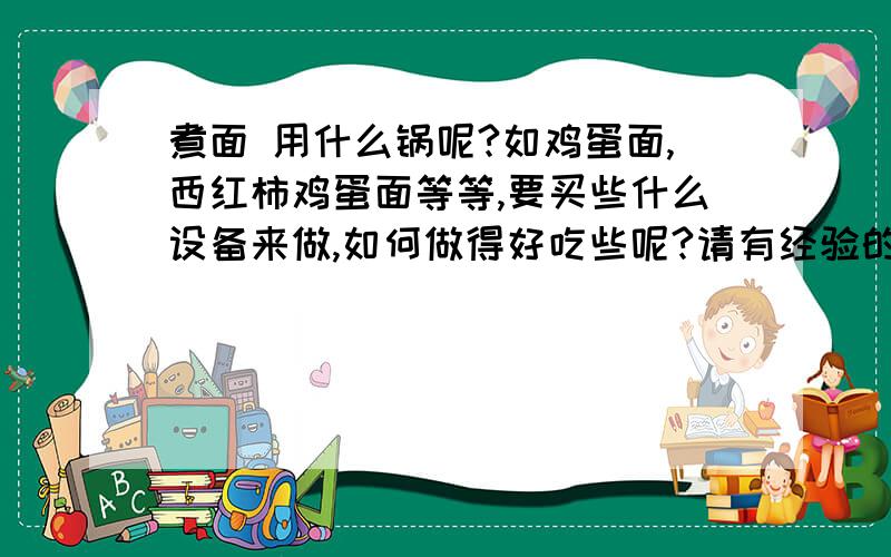 煮面 用什么锅呢?如鸡蛋面,西红柿鸡蛋面等等,要买些什么设备来做,如何做得好吃些呢?请有经验的朋友指导下.只想用一个用电的煮面的设备,没有炉灶!