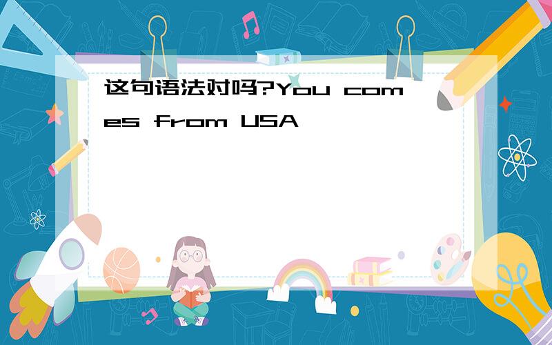 这句语法对吗?You comes from USA