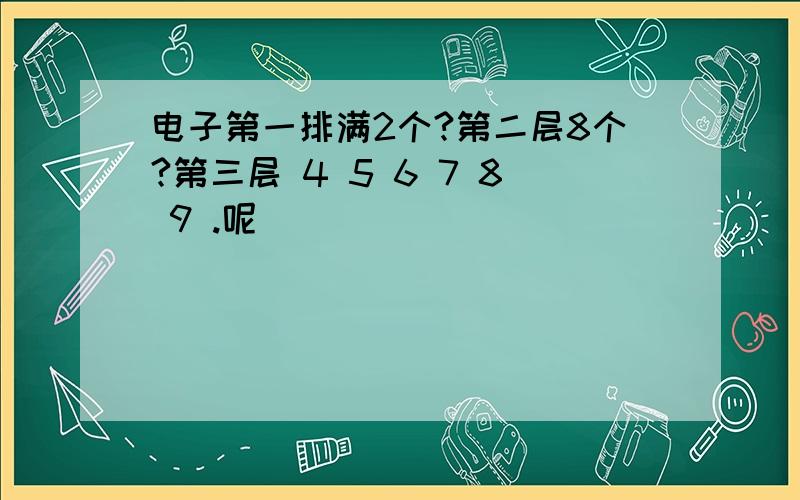 电子第一排满2个?第二层8个?第三层 4 5 6 7 8 9 .呢