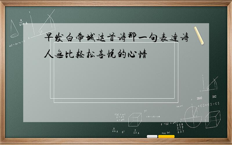 早发白帝城这首诗那一句表达诗人无比轻松喜悦的心情