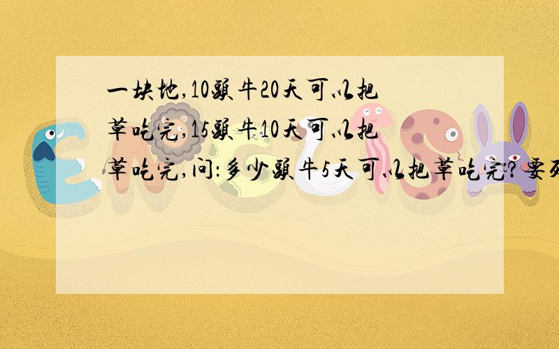 一块地,10头牛20天可以把草吃完,15头牛10天可以把草吃完,问：多少头牛5天可以把草吃完?要列出算式.顺便告诉我如何给你分.