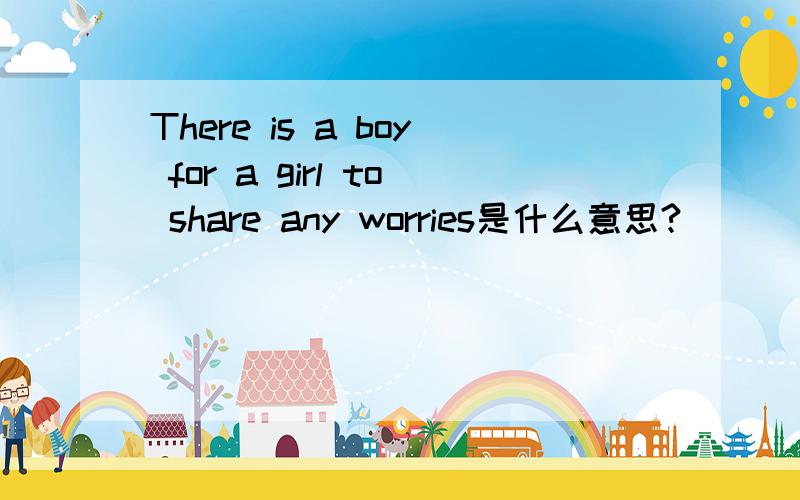 There is a boy for a girl to share any worries是什么意思?