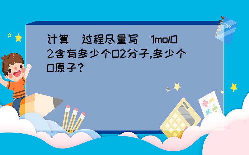 计算（过程尽量写）1molO2含有多少个O2分子,多少个O原子?