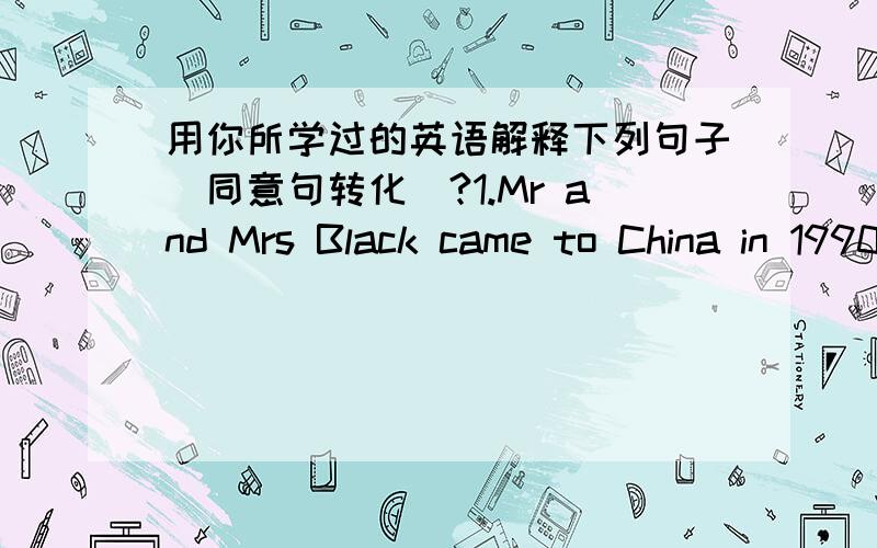 用你所学过的英语解释下列句子（同意句转化）?1.Mr and Mrs Black came to China in 1990.They are still living in China.2.Which is the way to the hospital?3.It often rained in Wuhan last summer when we stayed there.4.They only saw Mis