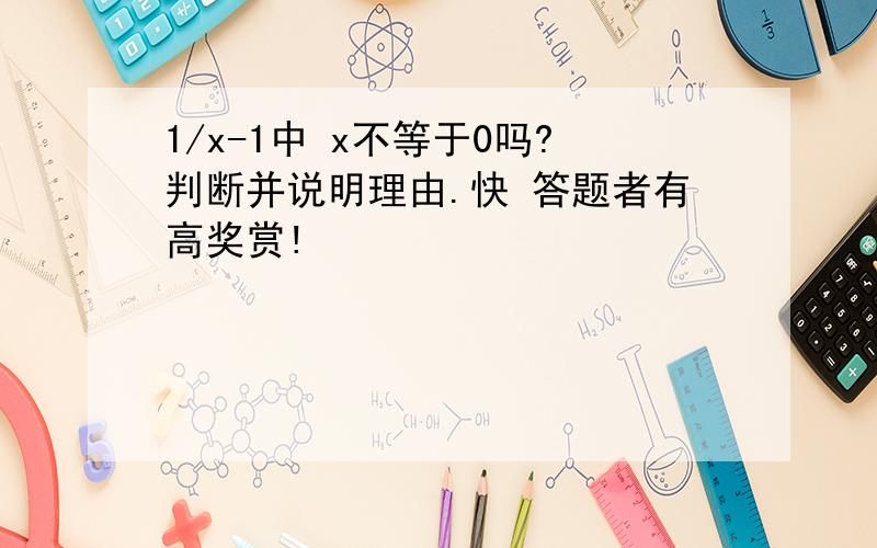 1/x-1中 x不等于0吗?判断并说明理由.快 答题者有高奖赏!