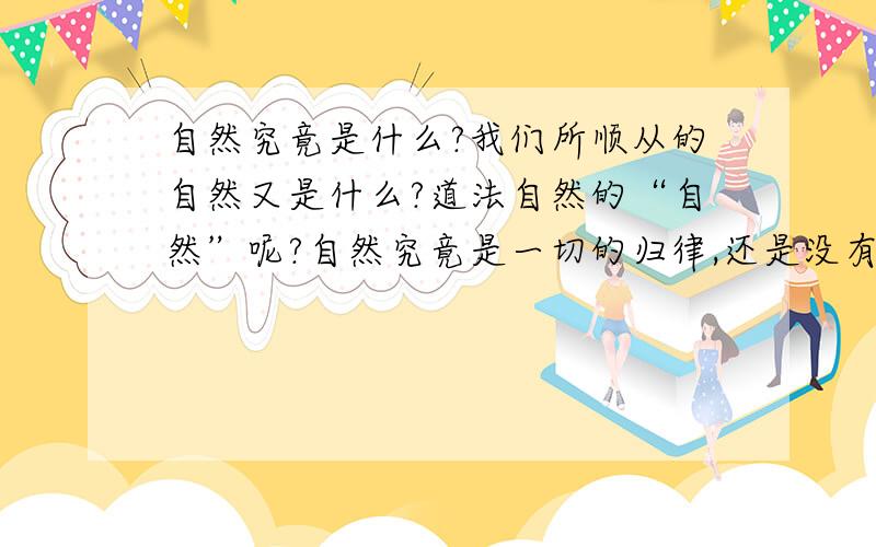 自然究竟是什么?我们所顺从的自然又是什么?道法自然的“自然”呢?自然究竟是一切的归律,还是没有什么归律?该来的不来不是自然么?也许一切的好坏成功失败都是自然吧?我突然发觉自然好