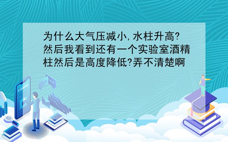 为什么大气压减小,水柱升高?然后我看到还有一个实验室酒精柱然后是高度降低?弄不清楚啊