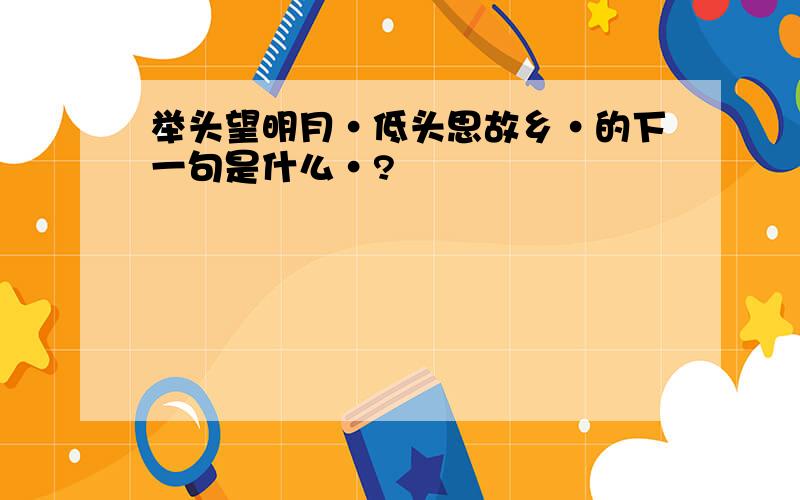 举头望明月·低头思故乡·的下一句是什么·?