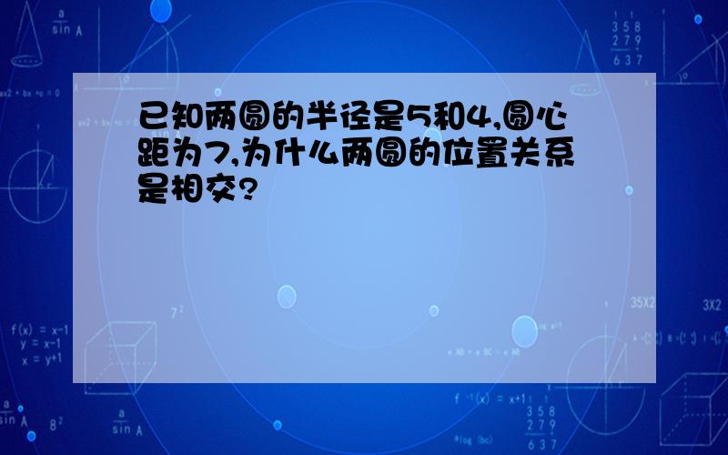 已知两圆的半径是5和4,圆心距为7,为什么两圆的位置关系是相交?