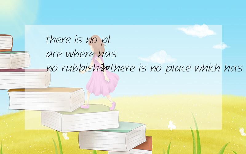 there is no place where has no rubbish和there is no place which has no rubbish哪句正确