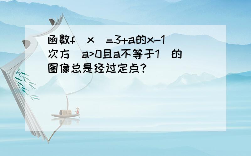 函数f（x）=3+a的x-1次方（a>0且a不等于1）的图像总是经过定点?