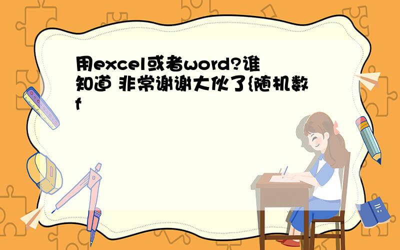 用excel或者word?谁知道 非常谢谢大伙了{随机数f