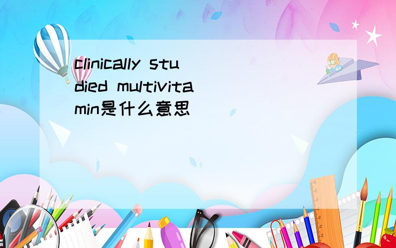 clinically studied multivitamin是什么意思