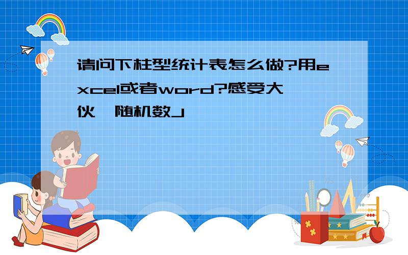 请问下柱型统计表怎么做?用excel或者word?感受大伙{随机数J