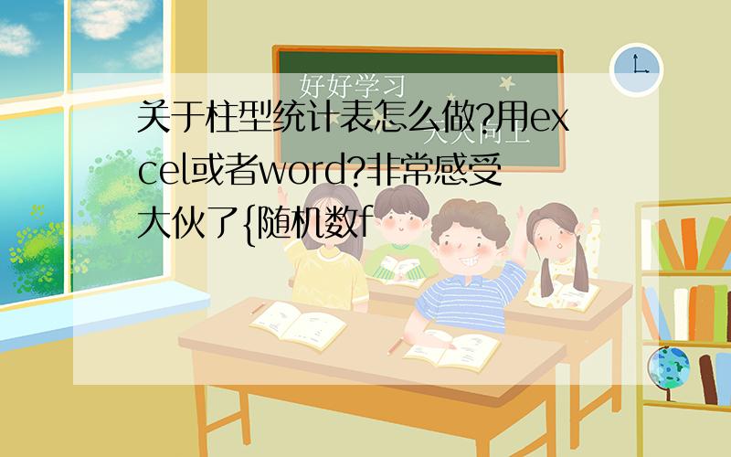 关于柱型统计表怎么做?用excel或者word?非常感受大伙了{随机数f