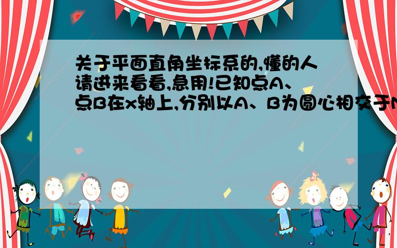 关于平面直角坐标系的,懂的人请进来看看,急用!已知点A、点B在x轴上,分别以A、B为圆心相交于M（3a-b,5）,N（9,2a+3b）,求a^b的值.