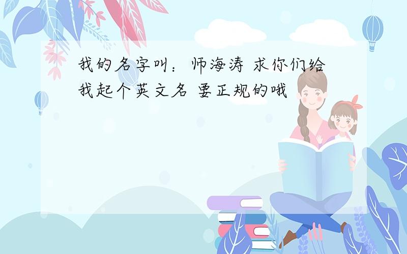 我的名字叫：师海涛 求你们给我起个英文名 要正规的哦