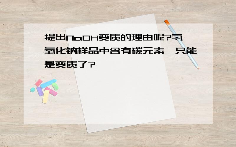 提出NaOH变质的理由呢?氢氧化钠样品中含有碳元素,只能是变质了?