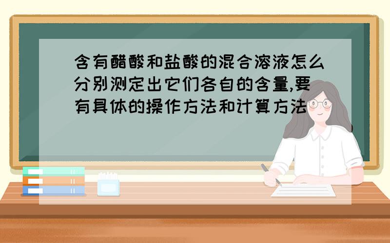 含有醋酸和盐酸的混合溶液怎么分别测定出它们各自的含量,要有具体的操作方法和计算方法