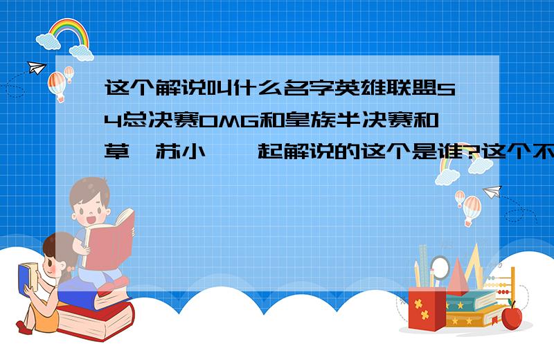 这个解说叫什么名字英雄联盟S4总决赛OMG和皇族半决赛和草莓苏小妍一起解说的这个是谁?这个不是贝拉