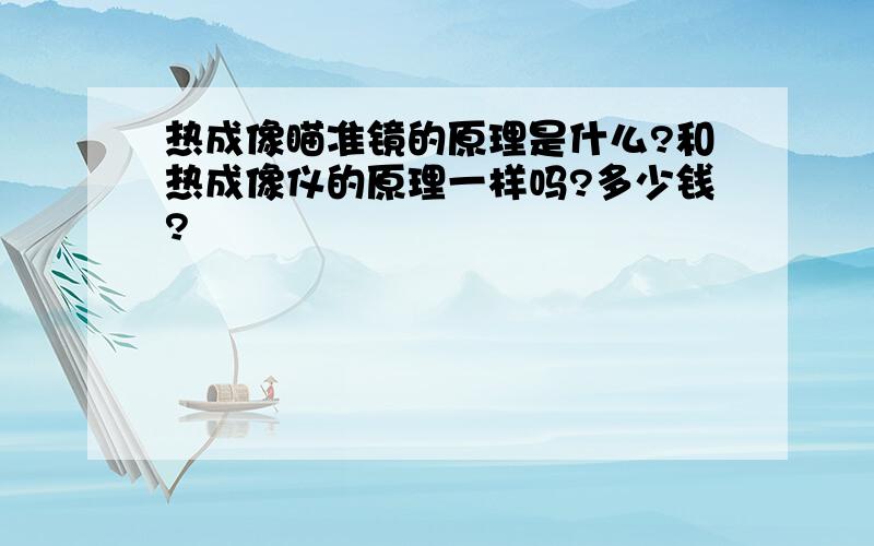 热成像瞄准镜的原理是什么?和热成像仪的原理一样吗?多少钱?