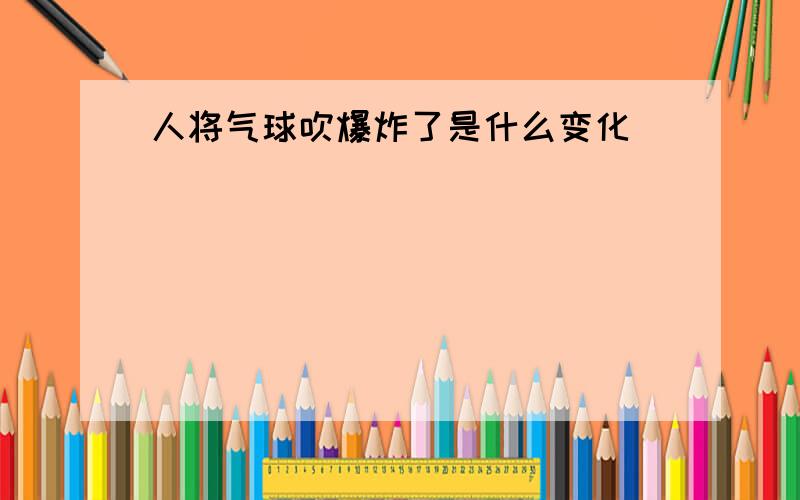 人将气球吹爆炸了是什么变化