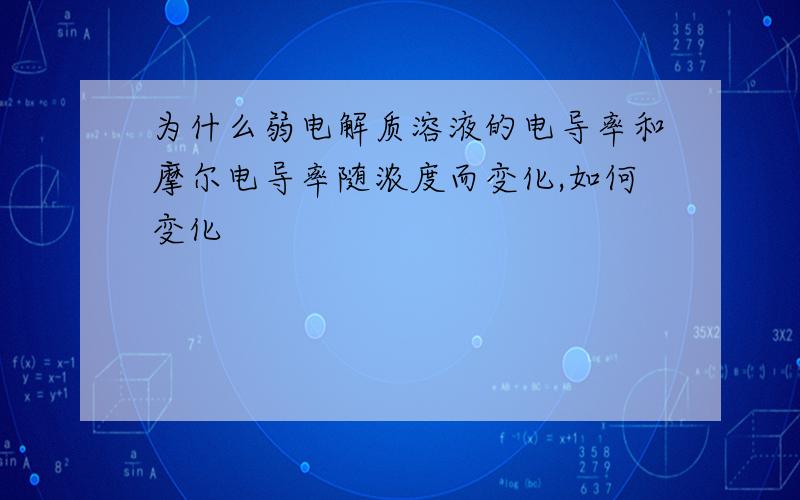 为什么弱电解质溶液的电导率和摩尔电导率随浓度而变化,如何变化