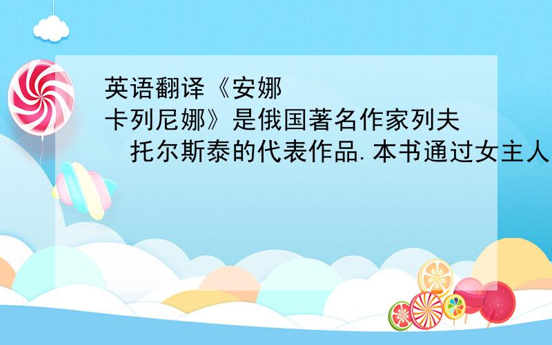 英语翻译《安娜•卡列尼娜》是俄国著名作家列夫•托尔斯泰的代表作品.本书通过女主人公安娜的追求爱情悲剧,和列文在农村面临危机而进行的改革与探索这两条线索,描绘了俄国从