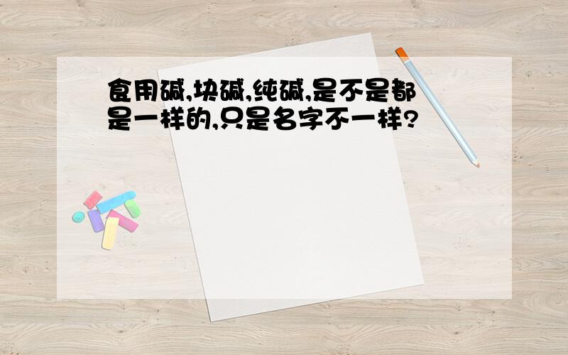 食用碱,块碱,纯碱,是不是都是一样的,只是名字不一样?