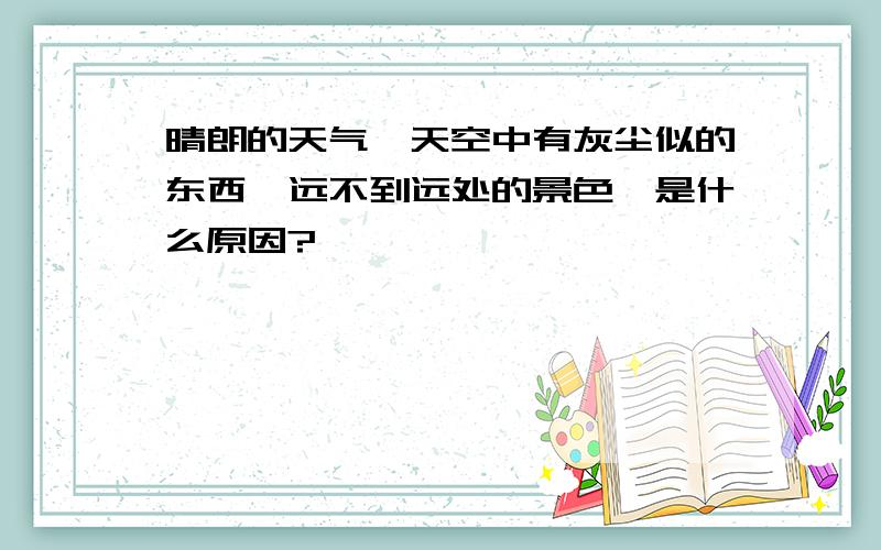 晴朗的天气,天空中有灰尘似的东西,远不到远处的景色,是什么原因?