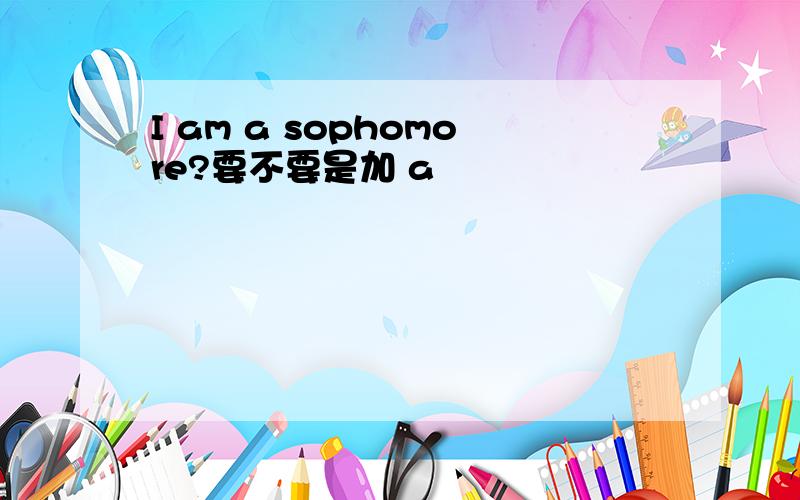 I am a sophomore?要不要是加 a