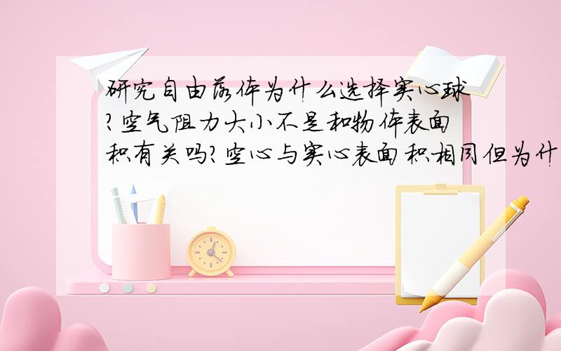 研究自由落体为什么选择实心球?空气阻力大小不是和物体表面积有关吗?空心与实心表面积相同但为什么阻力不同?