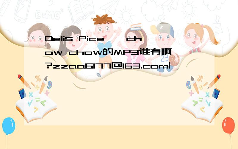 Delis Pice——chow chow的MP3谁有啊?zzaa6177@163.com!