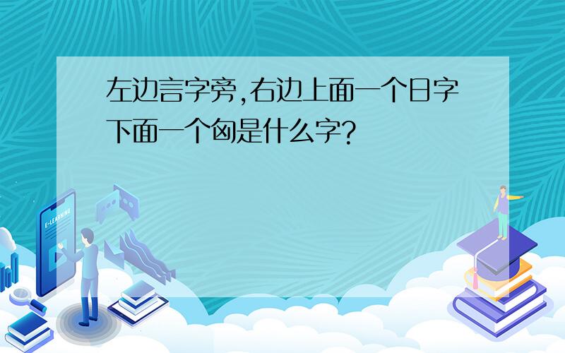 左边言字旁,右边上面一个日字下面一个匈是什么字?