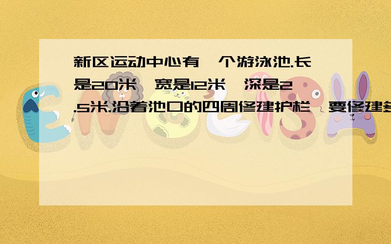 新区运动中心有一个游泳池.长是20米,宽是12米,深是2.5米.沿着池口的四周修建护栏,要修建多少米?要把算式列出来!