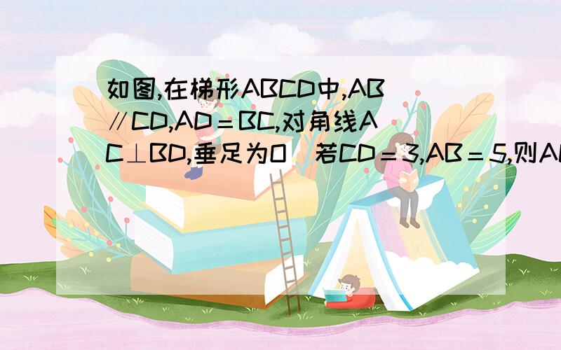 如图,在梯形ABCD中,AB∥CD,AD＝BC,对角线AC⊥BD,垂足为O．若CD＝3,AB＝5,则AC的长为