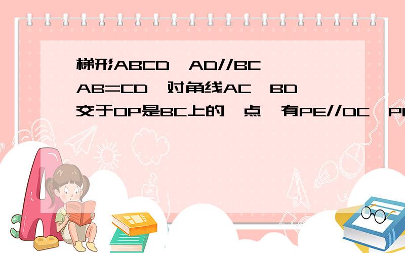 梯形ABCD,AD//BC、AB=CD,对角线AC、BD交于OP是BC上的一点,有PE//DC,PF//AB求证：PE+PF=AB图看得到吗、