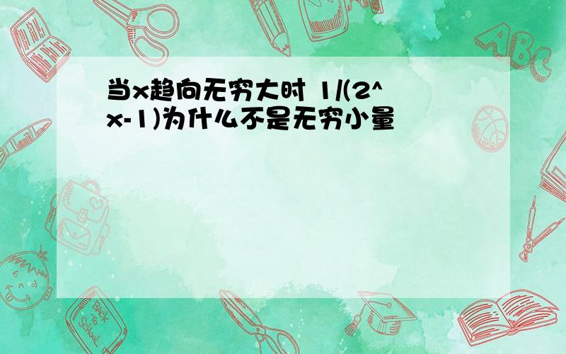 当x趋向无穷大时 1/(2^x-1)为什么不是无穷小量