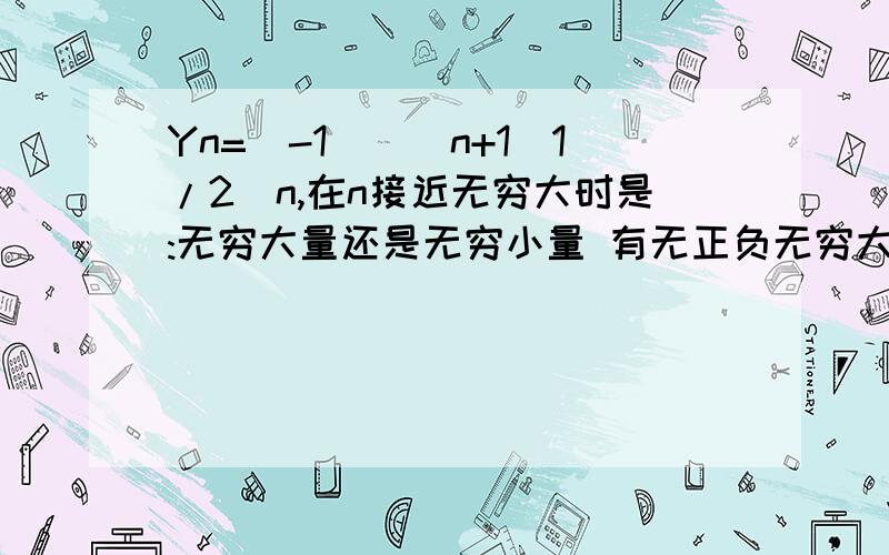 Yn=(-1)^(n+1)1/2^n,在n接近无穷大时是:无穷大量还是无穷小量 有无正负无穷大之分