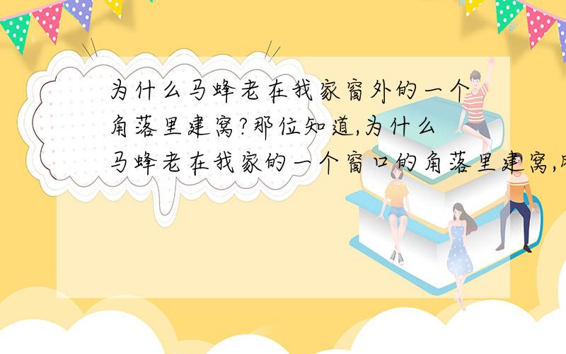 为什么马蜂老在我家窗外的一个角落里建窝?那位知道,为什么马蜂老在我家的一个窗口的角落里建窝,昨天才办马蜂窝筒掉,今天又来了