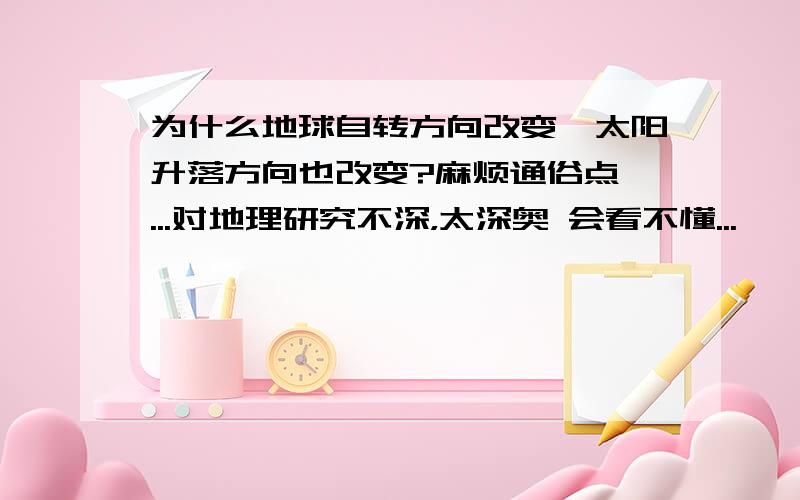 为什么地球自转方向改变,太阳升落方向也改变?麻烦通俗点,...对地理研究不深，太深奥 会看不懂...