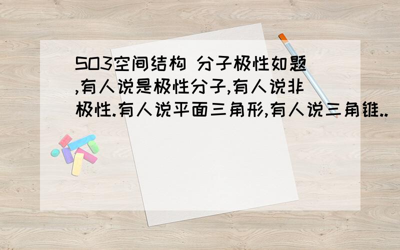 SO3空间结构 分子极性如题,有人说是极性分子,有人说非极性.有人说平面三角形,有人说三角锥..