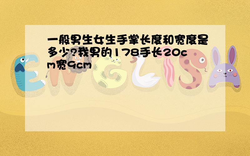 一般男生女生手掌长度和宽度是多少?我男的178手长20cm宽9cm