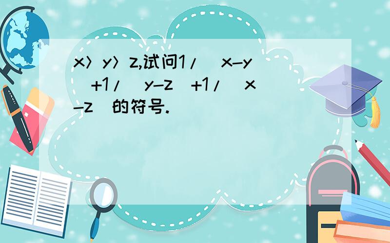 x＞y＞z,试问1/(x-y)+1/(y-z)+1/(x-z)的符号.