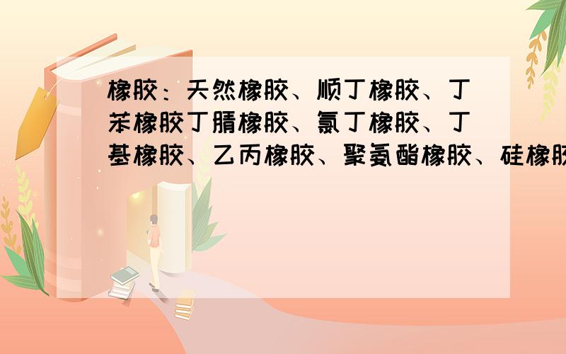 橡胶：天然橡胶、顺丁橡胶、丁苯橡胶丁腈橡胶、氯丁橡胶、丁基橡胶、乙丙橡胶、聚氨酯橡胶、硅橡胶、氟橡胶、丙烯酸酯类橡胶的结构、性能、主要品种、用途及制造方法