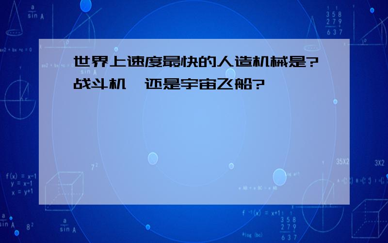 世界上速度最快的人造机械是?战斗机、还是宇宙飞船?